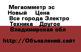 Мегаомметр эс0210/1 (Новый) › Цена ­ 8 800 - Все города Электро-Техника » Другое   . Владимирская обл.